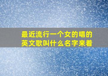 最近流行一个女的唱的英文歌叫什么名字来着