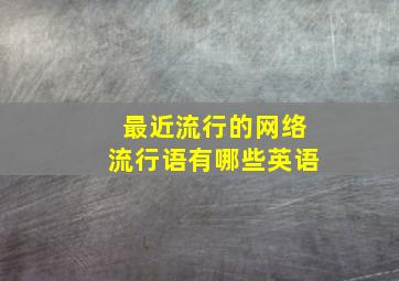 最近流行的网络流行语有哪些英语