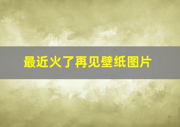 最近火了再见壁纸图片