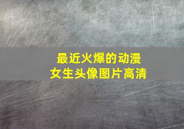 最近火爆的动漫女生头像图片高清