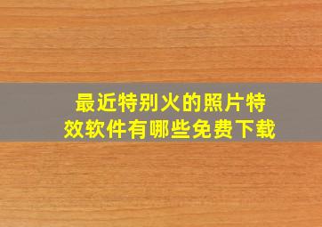 最近特别火的照片特效软件有哪些免费下载