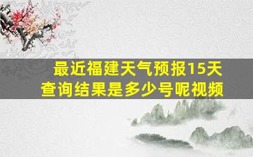 最近福建天气预报15天查询结果是多少号呢视频