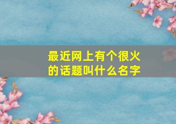 最近网上有个很火的话题叫什么名字