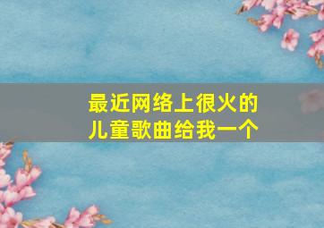 最近网络上很火的儿童歌曲给我一个