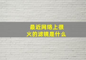 最近网络上很火的滤镜是什么