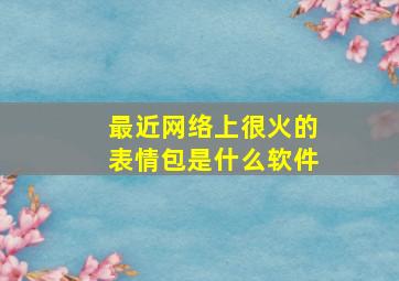 最近网络上很火的表情包是什么软件