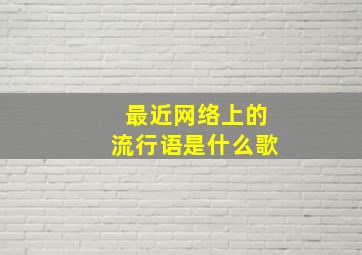 最近网络上的流行语是什么歌