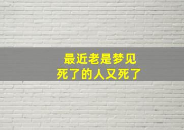 最近老是梦见死了的人又死了