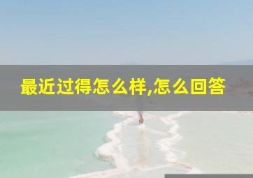 最近过得怎么样,怎么回答