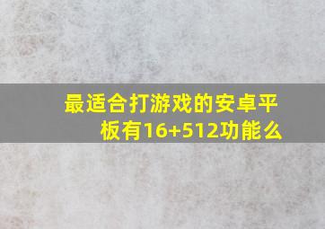 最适合打游戏的安卓平板有16+512功能么