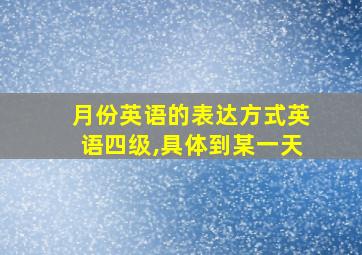 月份英语的表达方式英语四级,具体到某一天