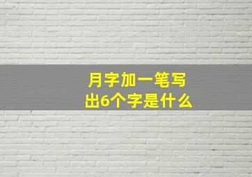 月字加一笔写出6个字是什么