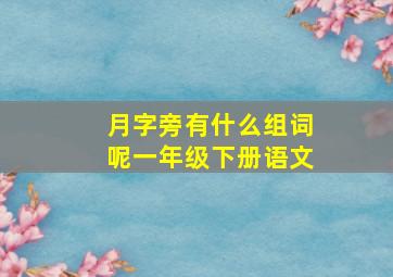 月字旁有什么组词呢一年级下册语文