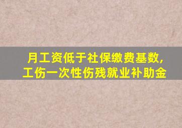 月工资低于社保缴费基数,工伤一次性伤残就业补助金