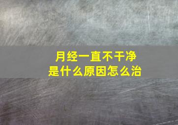 月经一直不干净是什么原因怎么治