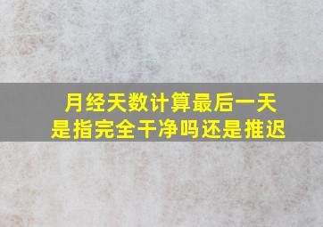 月经天数计算最后一天是指完全干净吗还是推迟