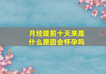 月经提前十天来是什么原因会怀孕吗