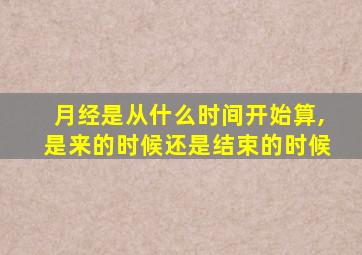 月经是从什么时间开始算,是来的时候还是结束的时候