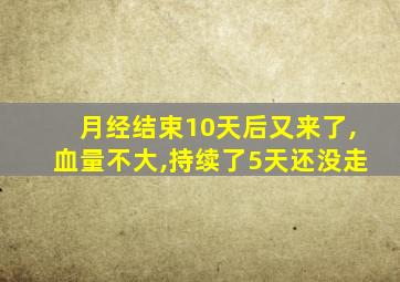 月经结束10天后又来了,血量不大,持续了5天还没走