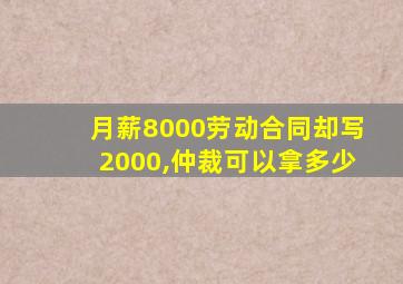 月薪8000劳动合同却写2000,仲裁可以拿多少