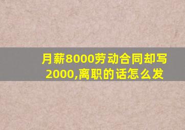 月薪8000劳动合同却写2000,离职的话怎么发