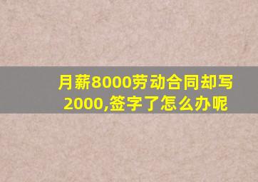 月薪8000劳动合同却写2000,签字了怎么办呢