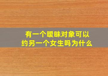 有一个暧昧对象可以约另一个女生吗为什么