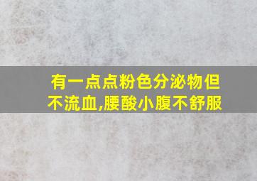 有一点点粉色分泌物但不流血,腰酸小腹不舒服