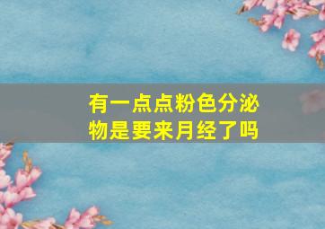 有一点点粉色分泌物是要来月经了吗