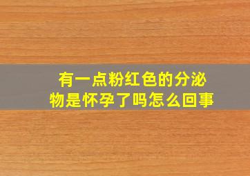 有一点粉红色的分泌物是怀孕了吗怎么回事