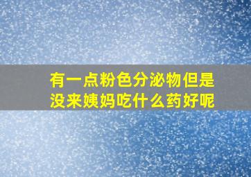 有一点粉色分泌物但是没来姨妈吃什么药好呢