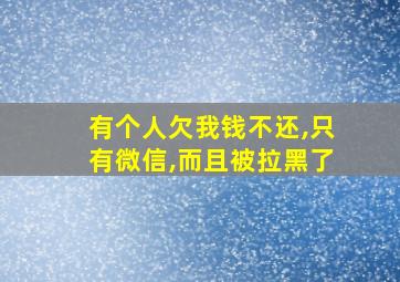 有个人欠我钱不还,只有微信,而且被拉黑了