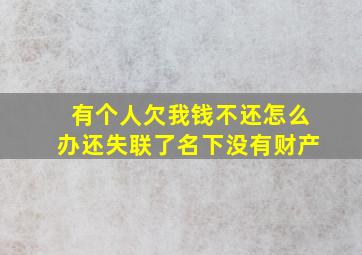 有个人欠我钱不还怎么办还失联了名下没有财产