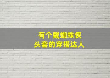 有个戴蜘蛛侠头套的穿搭达人