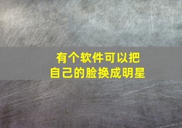 有个软件可以把自己的脸换成明星