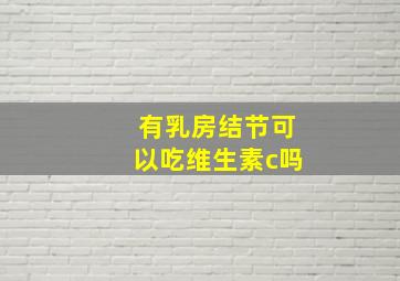 有乳房结节可以吃维生素c吗