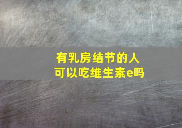 有乳房结节的人可以吃维生素e吗