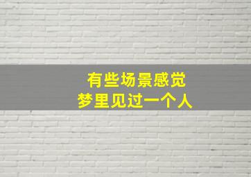 有些场景感觉梦里见过一个人