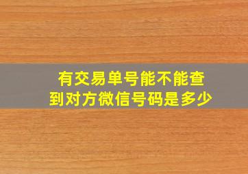 有交易单号能不能查到对方微信号码是多少