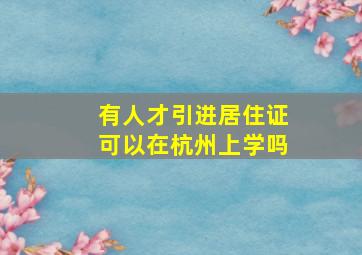 有人才引进居住证可以在杭州上学吗