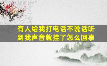 有人给我打电话不说话听到我声音就挂了怎么回事