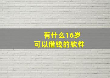 有什么16岁可以借钱的软件