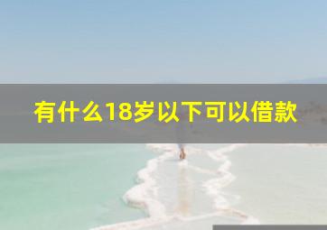 有什么18岁以下可以借款