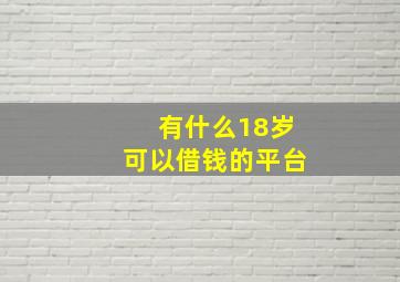 有什么18岁可以借钱的平台