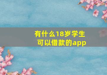 有什么18岁学生可以借款的app