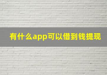 有什么app可以借到钱提现