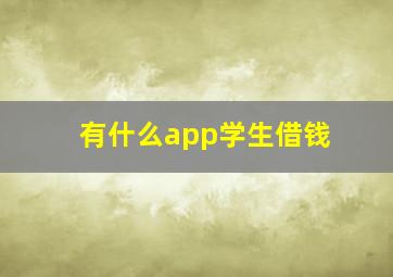 有什么app学生借钱