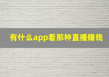 有什么app看那种直播赚钱