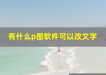 有什么p图软件可以改文字