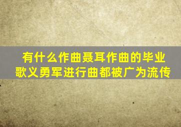 有什么作曲聂耳作曲的毕业歌义勇军进行曲都被广为流传